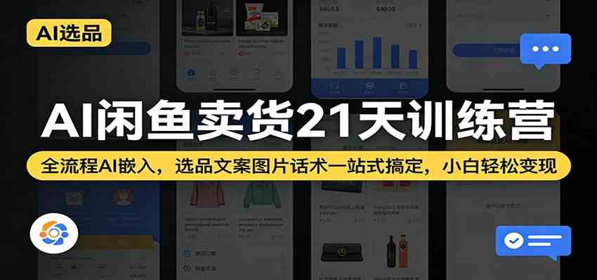 AI闲鱼卖货21天训练营：全流程AI嵌入，选品文案图片话术一站式搞定，小白轻松变现