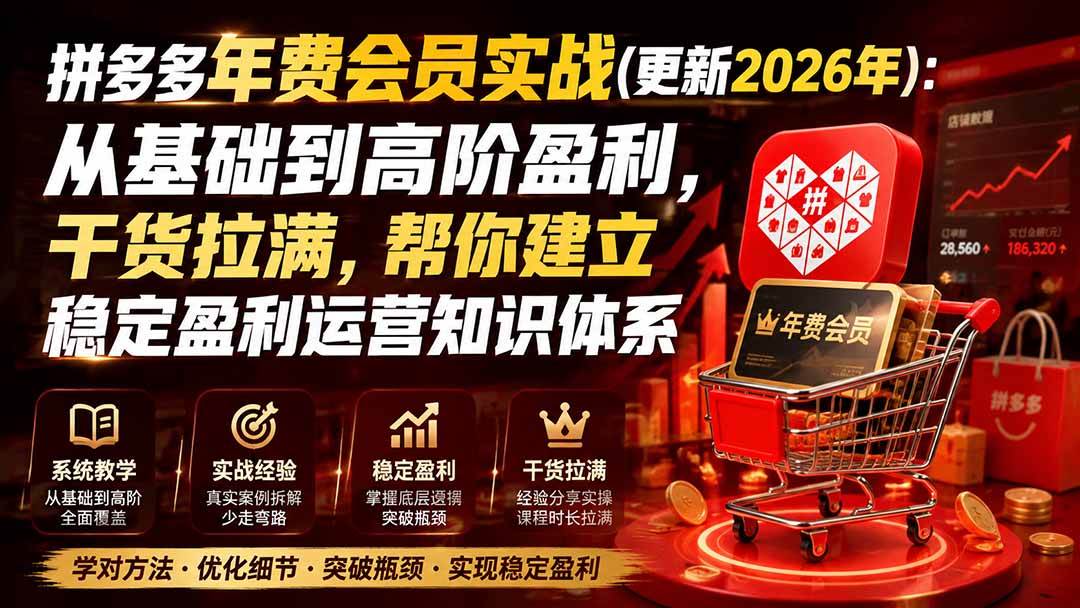 （20157期）拼多多年费会员实战(更新2026年)：从基础到高阶盈利，干货拉满，帮你建立稳定盈利运营知识体系