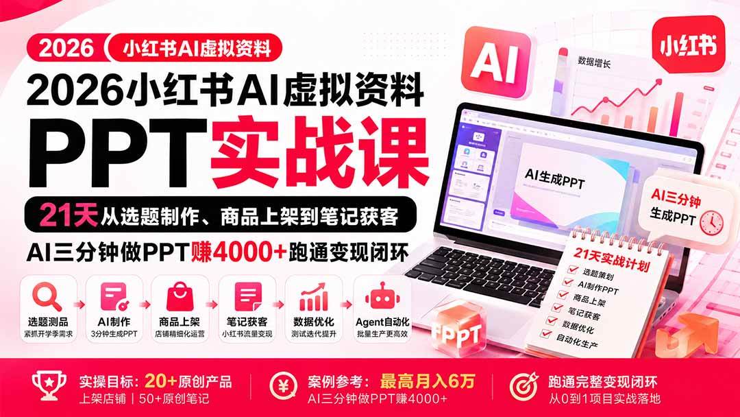 （20312期）2026小红书AI虚拟资料PPT实战课：21天从选题制作、商品上架到笔记获客，AI三分钟做PPT赚4000+跑通变现闭环